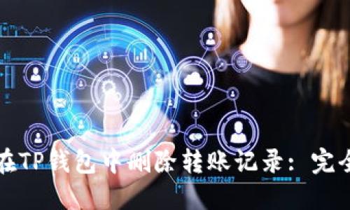 如何在TP钱包中删除转账记录: 完全指南