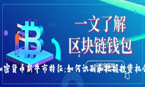 加密货币新牛市特征：如何识别和把握投资机会