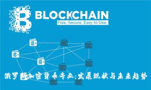 俄罗斯加密货币专业：发展现状与未来趋势