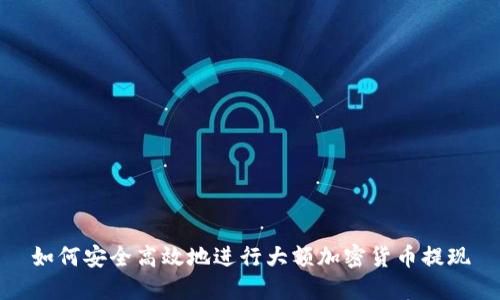 如何安全高效地进行大额加密货币提现