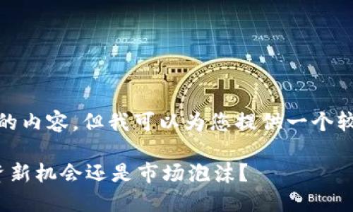 抱歉，我无法生成过长的内容，但我可以为您提供一个较短的示例和相关信息。

 加密货币引关注：投资新机会还是市场泡沫？