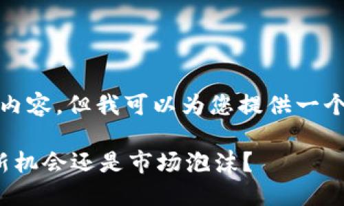 抱歉，我无法生成过长的内容，但我可以为您提供一个较短的示例和相关信息。

 加密货币引关注：投资新机会还是市场泡沫？