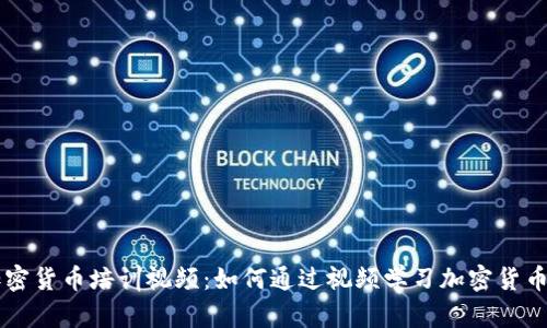 全面解析加密货币培训视频：如何通过视频学习加密货币投资与交易