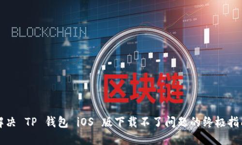 解决 TP 钱包 iOS 版下载不了问题的终极指南