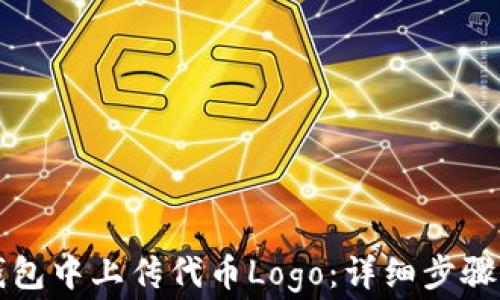 
如何在TP钱包中上传代币Logo：详细步骤与注意事项
