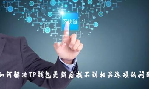 如何解决TP钱包更新后找不到相关选项的问题