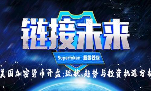 美国加密货币开盘：现状、趋势与投资机遇分析