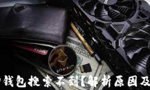 
为什么TP钱包搜索不到？解析原因及解决方案