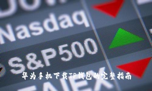 华为手机下载TP钱包的完整指南