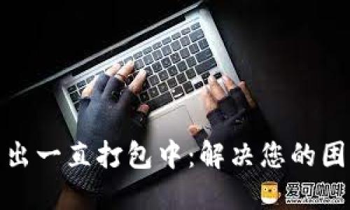 TP钱包转出一直打包中：解决您的困扰全攻略