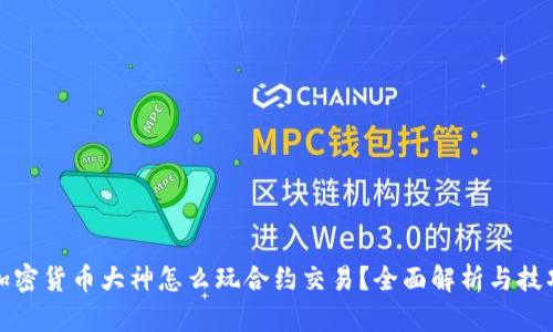 加密货币大神怎么玩合约交易？全面解析与技巧
