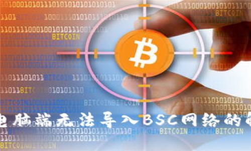 TP钱包电脑端无法导入BSC网络的解决方案
