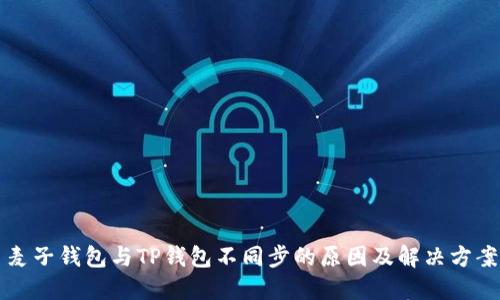 麦子钱包与TP钱包不同步的原因及解决方案