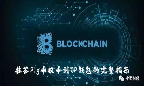 抹茶Pig币提币到TP钱包的完整指南