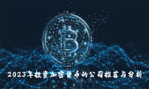 2023年投资加密货币的公司推荐与分析