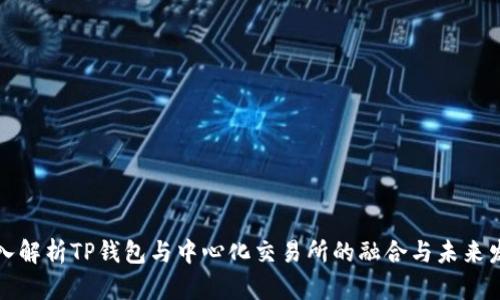 深入解析TP钱包与中心化交易所的融合与未来发展