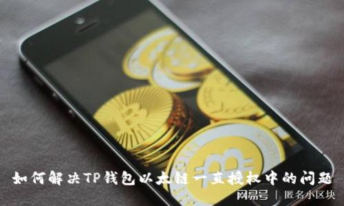 如何解决TP钱包以太链一直授权中的问题