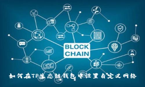 如何在TP生态链钱包中设置自定义网络