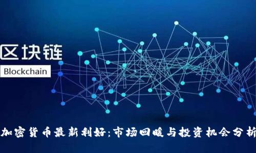 加密货币最新利好：市场回暖与投资机会分析