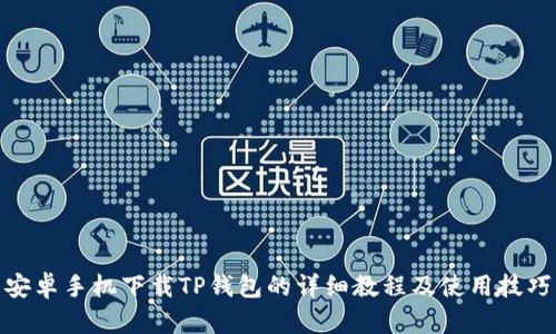 安卓手机下载TP钱包的详细教程及使用技巧