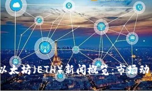 2023年最新以太坊（ETH）新闻概览：市场动态与未来前景
