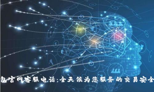 TP钱包官网客服电话：全天候为您服务的交易安全保障