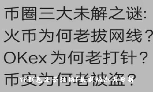TP钱包是否注销？最新动态与分析