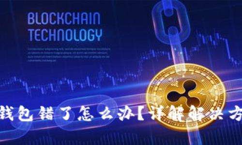 抹茶提币到tp钱包错了怎么办？详解解决方案与预防措施