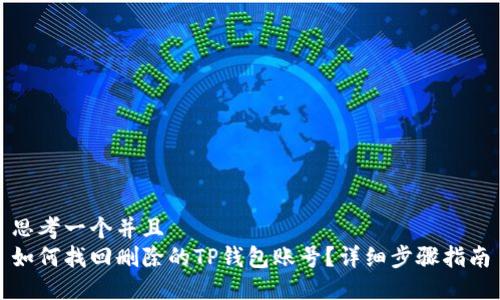 思考一个并且  
如何找回删除的TP钱包账号？详细步骤指南