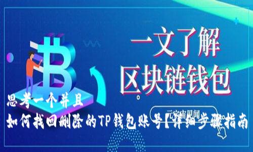 思考一个并且  
如何找回删除的TP钱包账号？详细步骤指南
