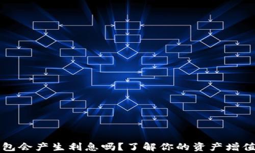 
tp钱包会产生利息吗？了解你的资产增值潜力