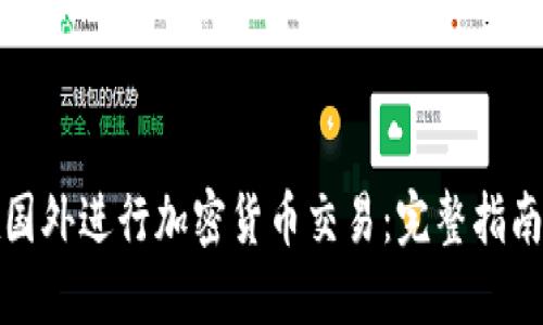 如何在国外进行加密货币交易：完整指南与策略