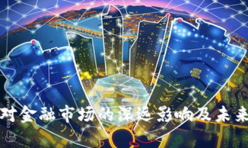 加密货币对金融市场的深远影响及未来趋势分析