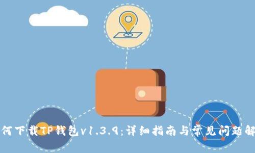 如何下载TP钱包v1.3.9：详细指南与常见问题解答