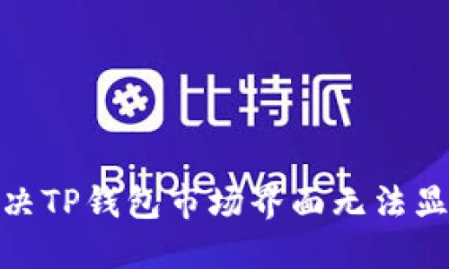 : 如何解决TP钱包市场界面无法显示的问题