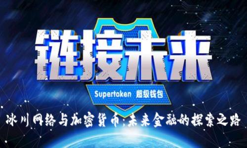 冰川网络与加密货币：未来金融的探索之路