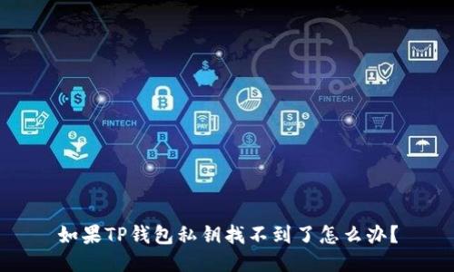 如果TP钱包私钥找不到了怎么办？