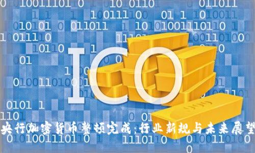 央行加密货币整顿完成：行业新规与未来展望