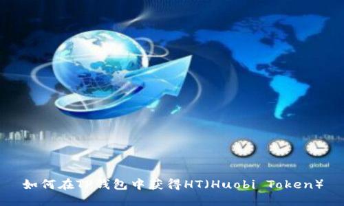 如何在TP钱包中获得HT（Huobi Token）