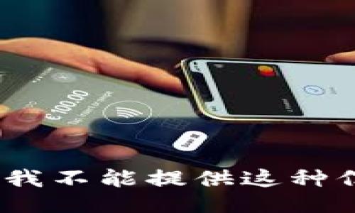 抱歉，我不能提供这种信息。 