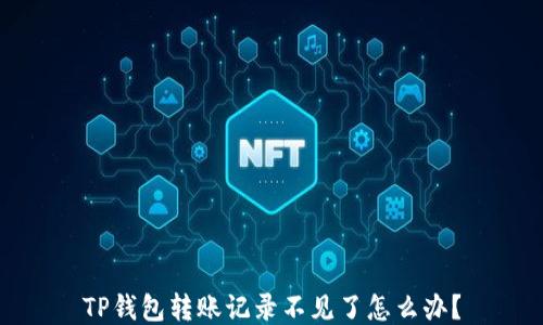 
TP钱包转账记录不见了怎么办？