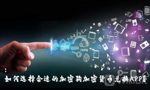 :
如何选择合适的加密狗加密货币兑换APP？