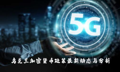 乌克兰加密货币政策最新动态与分析