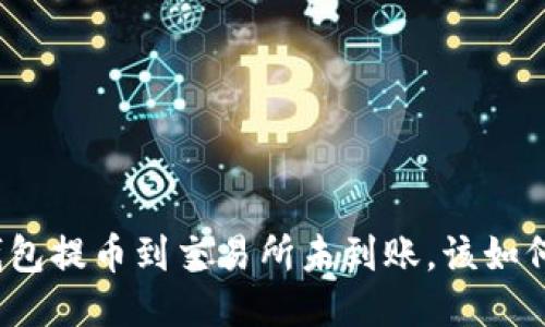: TP钱包提币到交易所未到账，该如何处理？
