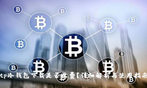 tp冷钱包下载是否收费？详细解析与使用指南