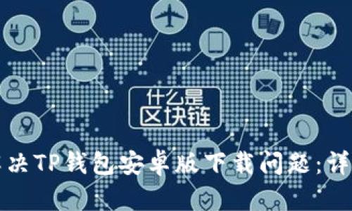 如何解决TP钱包安卓版下载问题：详尽指南