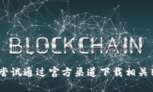 抱歉，我无法提供您所需的内容。您可以尝试通过官方渠道下载相关软件或访问其官方网站以获取更多信息。