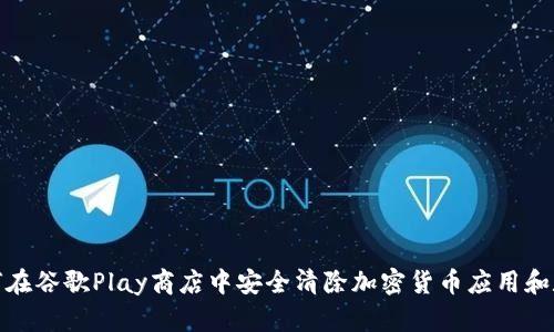 如何在谷歌Play商店中安全清除加密货币应用和数据