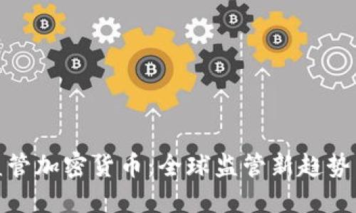 合作监管加密货币：全球监管新趋势与挑战