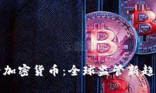 合作监管加密货币：全球监管新趋势与挑战